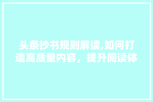 头条抄书规则解读,如何打造高质量内容，提升阅读体验