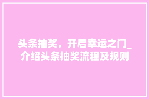 头条抽奖，开启幸运之门_介绍头条抽奖流程及规则