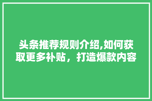 头条推荐规则介绍,如何获取更多补贴，打造爆款内容