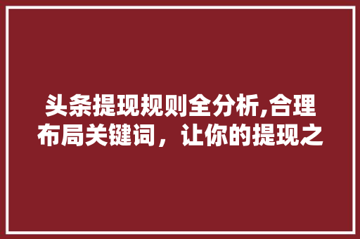 头条提现规则全分析,合理布局关键词，让你的提现之路畅通无阻