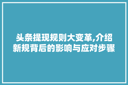 头条提现规则大变革,介绍新规背后的影响与应对步骤