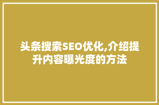 头条搜索SEO优化,介绍提升内容曝光度的方法