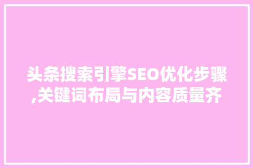 头条搜索引擎SEO优化步骤,关键词布局与内容质量齐头并进