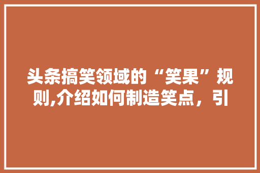 头条搞笑领域的“笑果”规则,介绍如何制造笑点，引爆网络狂欢 CSS