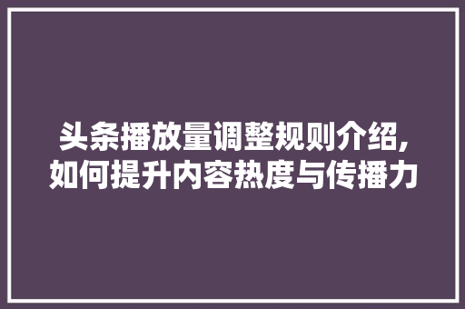 头条播放量调整规则介绍,如何提升内容热度与传播力