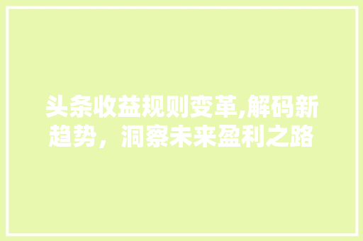 头条收益规则变革,解码新趋势，洞察未来盈利之路