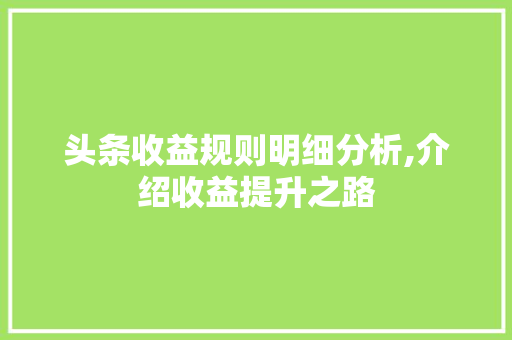 头条收益规则明细分析,介绍收益提升之路