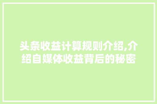 头条收益计算规则介绍,介绍自媒体收益背后的秘密