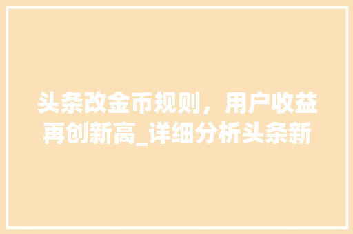 头条改金币规则，用户收益再创新高_详细分析头条新规背后的逻辑与影响