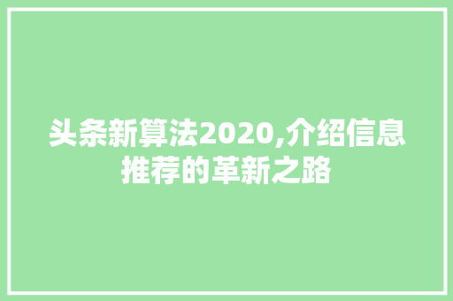 头条新算法2020,介绍信息推荐的革新之路