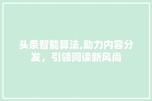 头条智能算法,助力内容分发，引领阅读新风尚