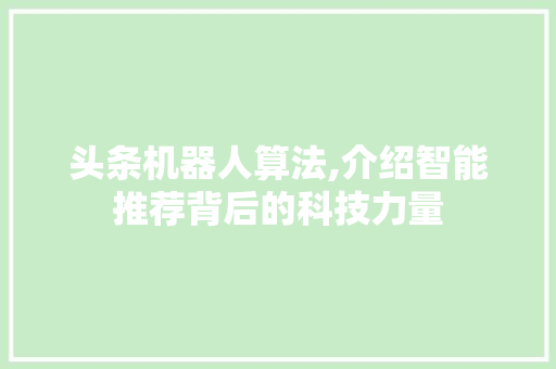 头条机器人算法,介绍智能推荐背后的科技力量