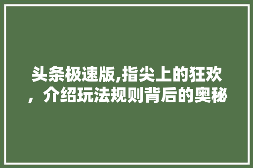 头条极速版,指尖上的狂欢，介绍玩法规则背后的奥秘