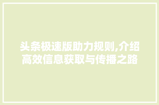 头条极速版助力规则,介绍高效信息获取与传播之路