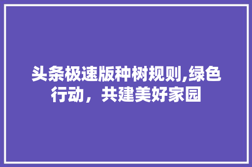 头条极速版种树规则,绿色行动，共建美好家园