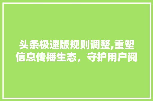 头条极速版规则调整,重塑信息传播生态，守护用户阅读体验