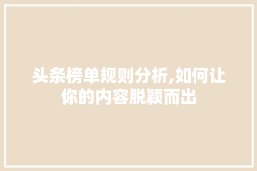 头条榜单规则分析,如何让你的内容脱颖而出