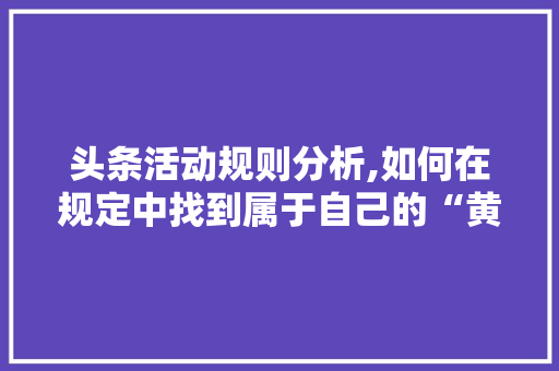 头条活动规则分析,如何在规定中找到属于自己的“黄金屋”