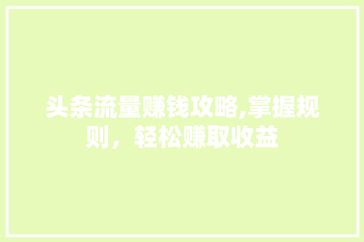 头条流量赚钱攻略,掌握规则，轻松赚取收益