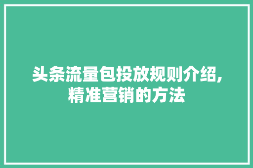 头条流量包投放规则介绍,精准营销的方法