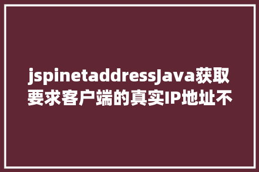 jspinetaddressJava获取要求客户端的真实IP地址不管你怎么经由几层署理 Node.js