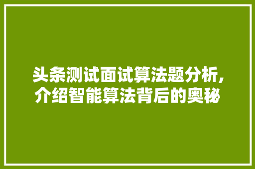 头条测试面试算法题分析,介绍智能算法背后的奥秘