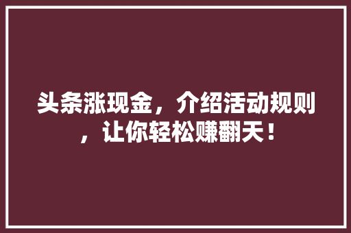 头条涨现金，介绍活动规则，让你轻松赚翻天！