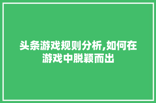 头条游戏规则分析,如何在游戏中脱颖而出