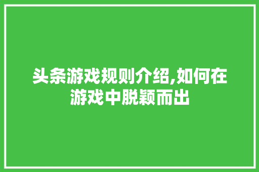 头条游戏规则介绍,如何在游戏中脱颖而出