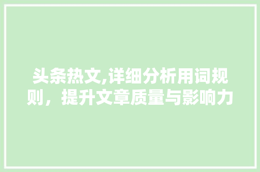 头条热文,详细分析用词规则，提升文章质量与影响力