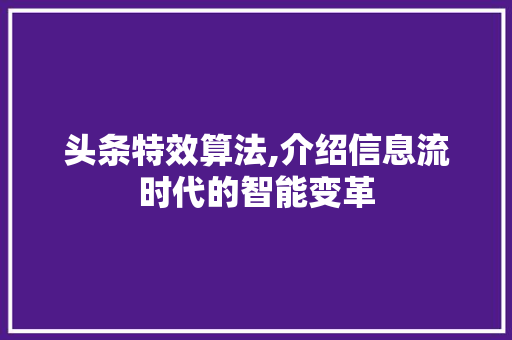 头条特效算法,介绍信息流时代的智能变革