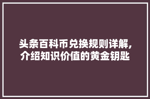 头条百科币兑换规则详解,介绍知识价值的黄金钥匙