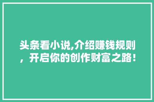 头条看小说,介绍赚钱规则，开启你的创作财富之路！