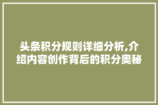 头条积分规则详细分析,介绍内容创作背后的积分奥秘