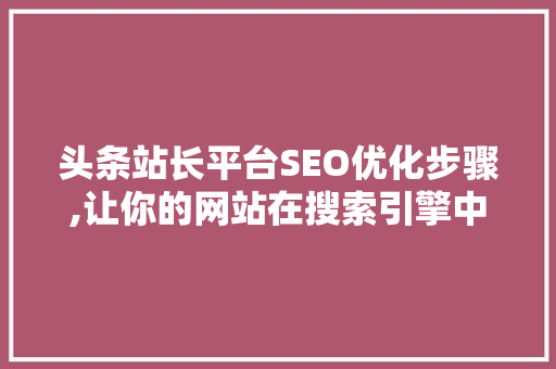 头条站长平台SEO优化步骤,让你的网站在搜索引擎中脱颖而出