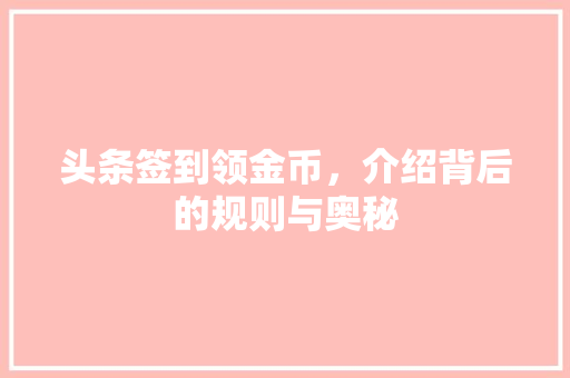 头条签到领金币，介绍背后的规则与奥秘