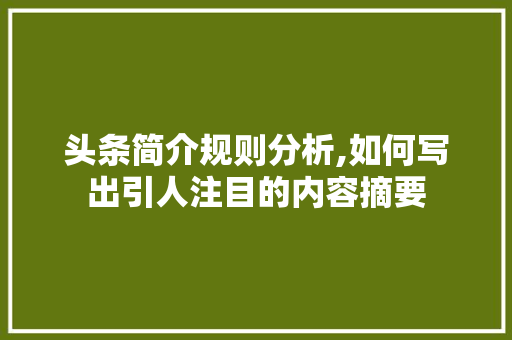 头条简介规则分析,如何写出引人注目的内容摘要