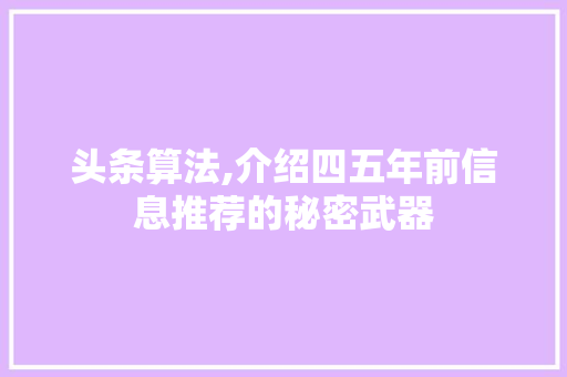 头条算法,介绍四五年前信息推荐的秘密武器