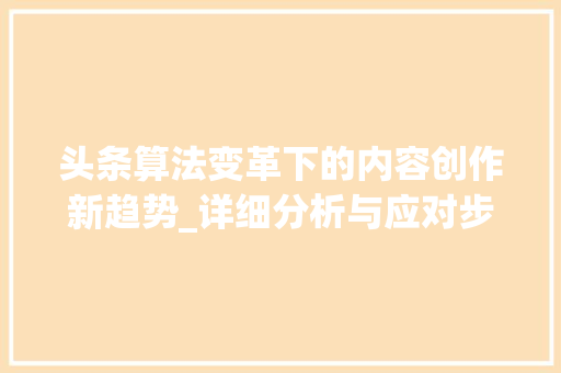 头条算法变革下的内容创作新趋势_详细分析与应对步骤