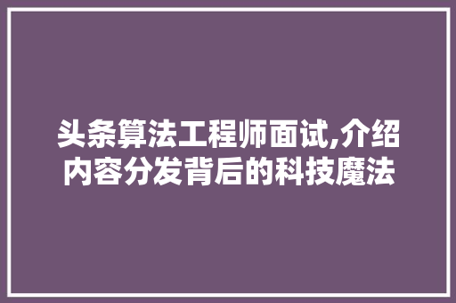 头条算法工程师面试,介绍内容分发背后的科技魔法