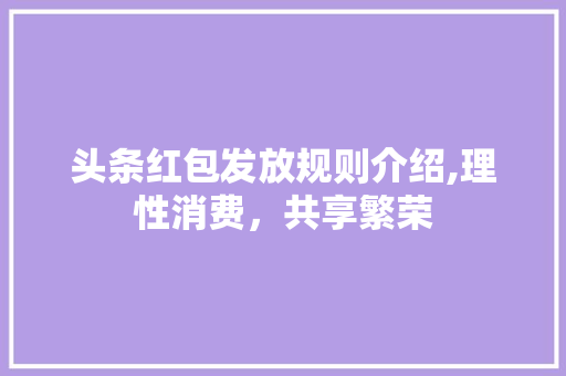 头条红包发放规则介绍,理性消费，共享繁荣