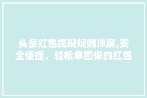 头条红包提现规则详解,安全便捷，轻松拿回你的红包收益