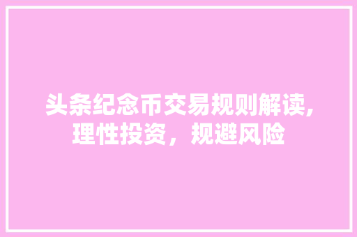 头条纪念币交易规则解读,理性投资，规避风险