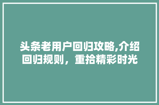 头条老用户回归攻略,介绍回归规则，重拾精彩时光