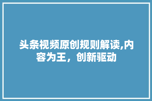 头条视频原创规则解读,内容为王，创新驱动