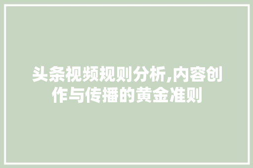 头条视频规则分析,内容创作与传播的黄金准则