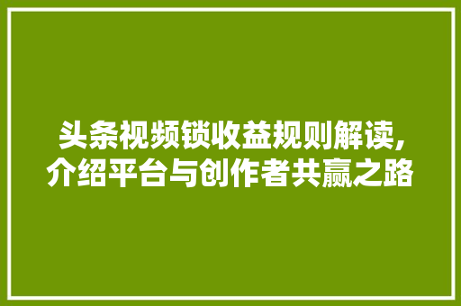 头条视频锁收益规则解读,介绍平台与创作者共赢之路