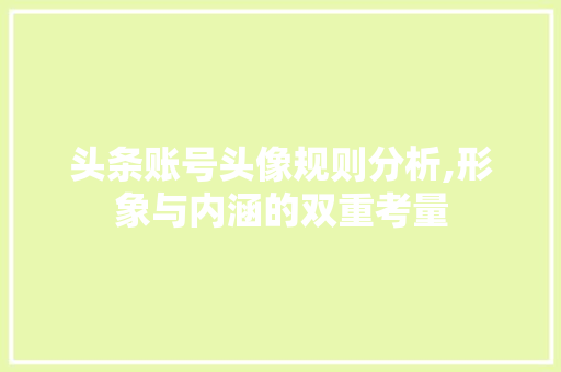 头条账号头像规则分析,形象与内涵的双重考量