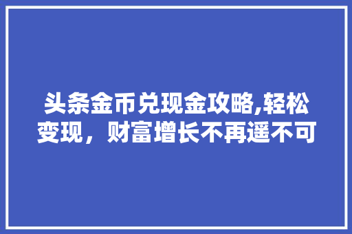 头条金币兑现金攻略,轻松变现，财富增长不再遥不可及