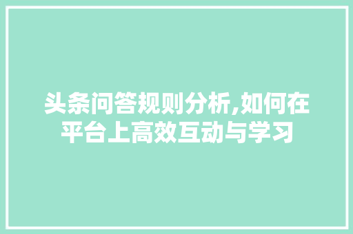 头条问答规则分析,如何在平台上高效互动与学习